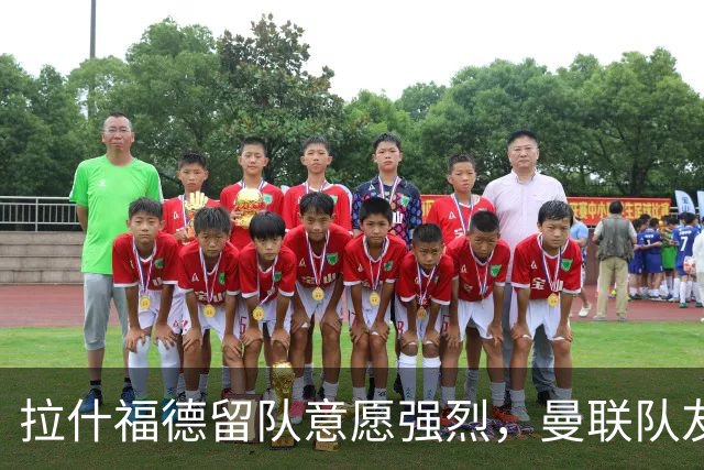 拉什福德留队意愿强烈，曼联队友齐声支持