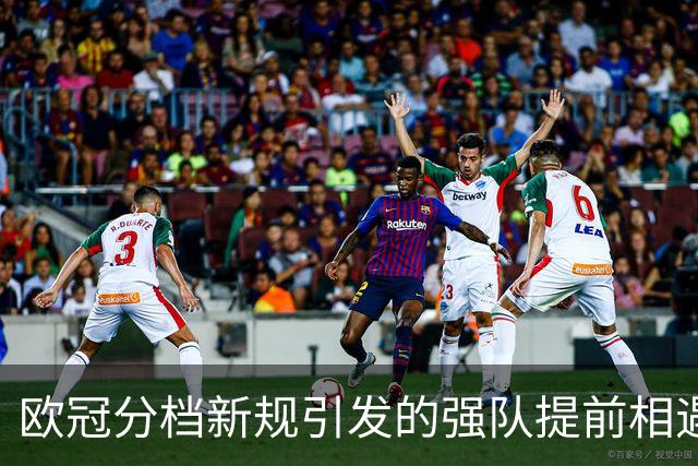 欧冠分档新规引发的强队提前相遇现象