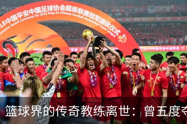 篮球界的传奇教练离世：曾五度夺冠与三度获最佳教练